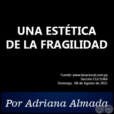 UNA ESTTICA DE LA FRAGILIDAD - Por Adriana Almada - Domingo, 08 de Agosto de 2021